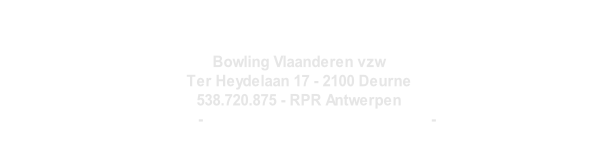 Bowling Vlaanderen vzw Ter Heydelaan 17 - 2100 Deurne 538.720.875 - RPR Antwerpen www.bowlingvlaanderen.be - bowlingvlaanderen@gmail.com - secretary@bowling.be